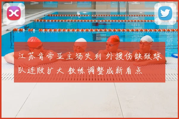 江苏肯帝亚主场失利 外援伤缺致球队连败扩大 教练调整成新看点
