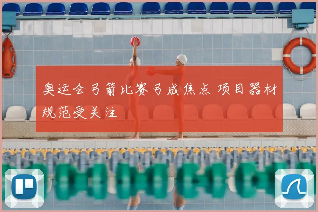 奥运会弓箭比赛弓成焦点 项目器材规范受关注