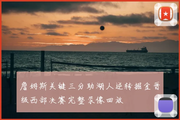 詹姆斯关键三分助湖人逆转掘金晋级西部决赛完整录像回放