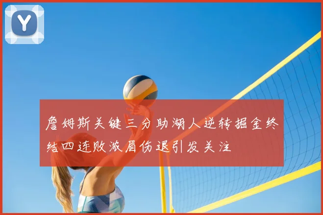 詹姆斯关键三分助湖人逆转掘金终结四连败浓眉伤退引发关注