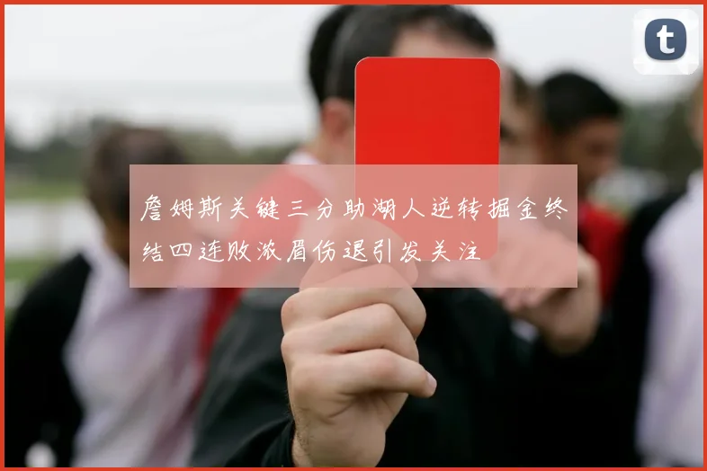 詹姆斯关键三分助湖人逆转掘金终结四连败浓眉伤退引发关注