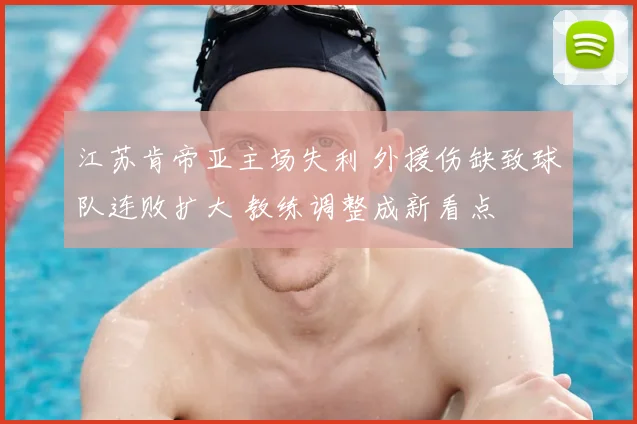 江苏肯帝亚主场失利 外援伤缺致球队连败扩大 教练调整成新看点
