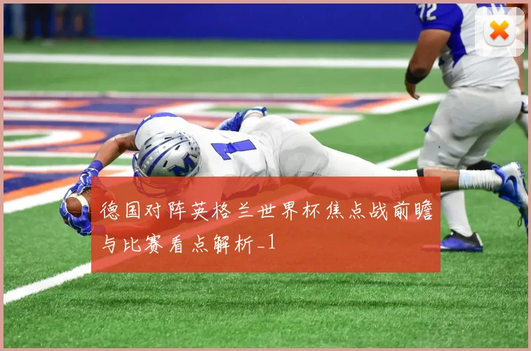 德国对阵英格兰世界杯焦点战前瞻与比赛看点解析_1