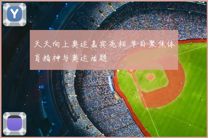 天天向上奥运嘉宾亮相 节目聚焦体育精神与奥运话题