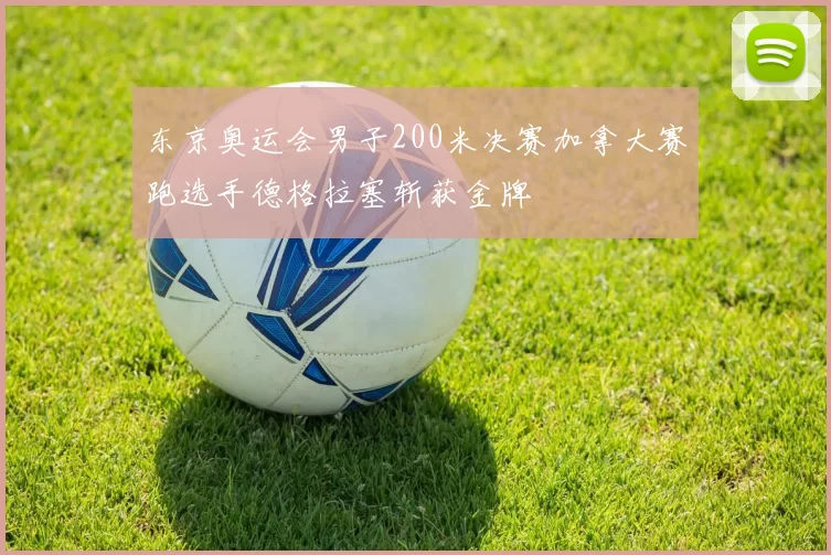 东京奥运会男子200米决赛加拿大赛跑选手德格拉塞斩获金牌