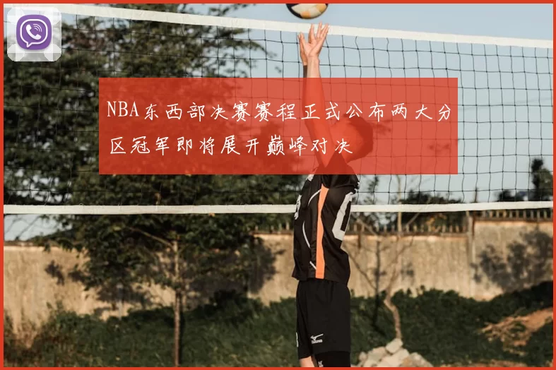 NBA东西部决赛赛程正式公布两大分区冠军即将展开巅峰对决