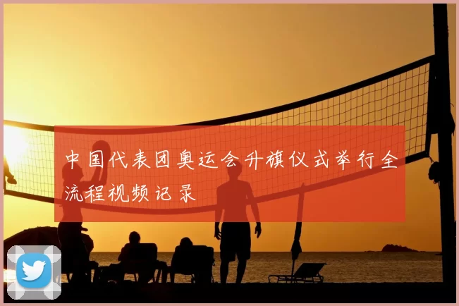 中国代表团奥运会升旗仪式举行全流程视频记录