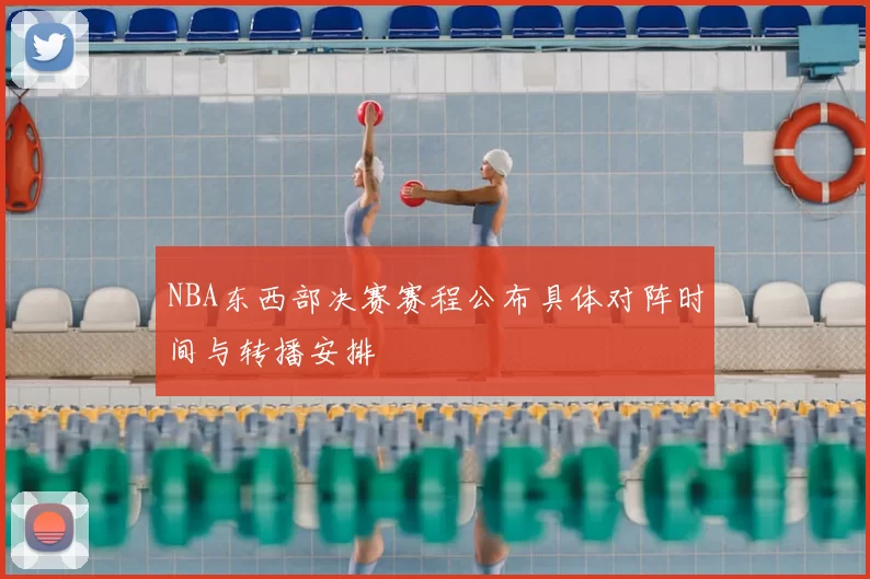 NBA东西部决赛赛程公布具体对阵时间与转播安排