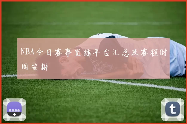 NBA今日赛事直播平台汇总及赛程时间安排