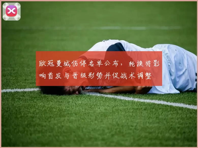 欧冠曼城伤停名单公布，轮换将影响首发与晋级形势并促战术调整