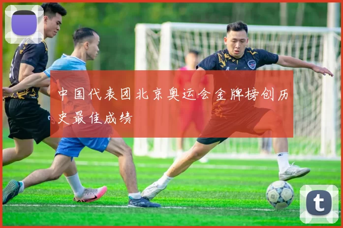 中国代表团北京奥运会金牌榜创历史最佳成绩