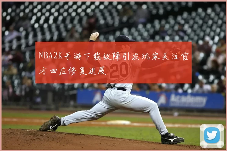 NBA2K手游下载故障引发玩家关注官方回应修复进展