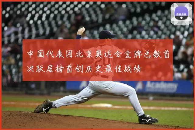 中国代表团北京奥运会金牌总数首次跃居榜首创历史最佳战绩